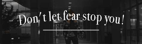 dont let your fear stop you